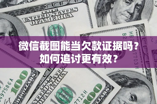 济南微信截图能当欠款证据吗？如何追讨更有效？