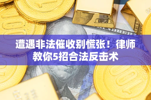 济南遭遇非法催收别慌张！律师教你5招合法反击术