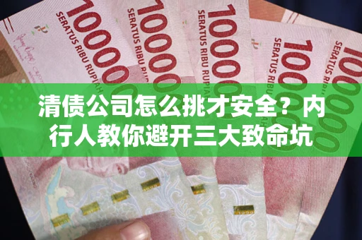 济南清债公司怎么挑才安全?内行人教你避开三大致命坑 济南清债公司怎么挑才安全?内行人教你避开三大致命坑