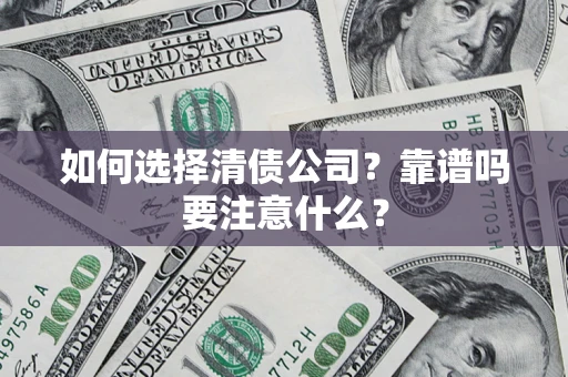 济南如何选择清债公司？靠谱吗要注意什么？