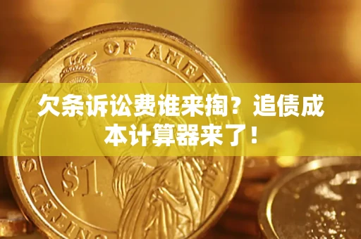 济南欠条诉讼费谁来掏？追债成本计算器来了！