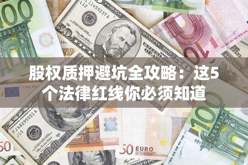 济南股权质押避坑全攻略：这5个法律红线你必须知道