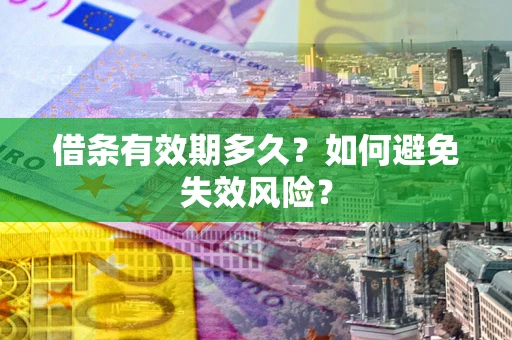 济南借条有效期多久？如何避免失效风险？