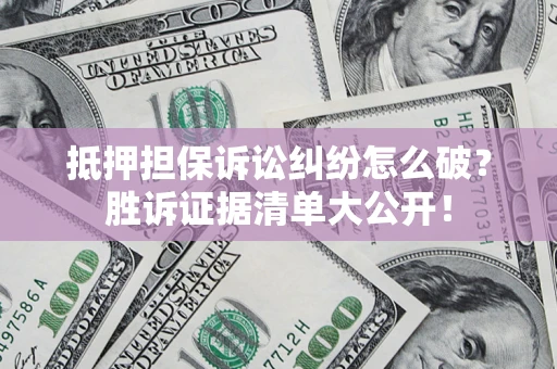 济南抵押担保诉讼纠纷怎么破？胜诉证据清单大公开！
