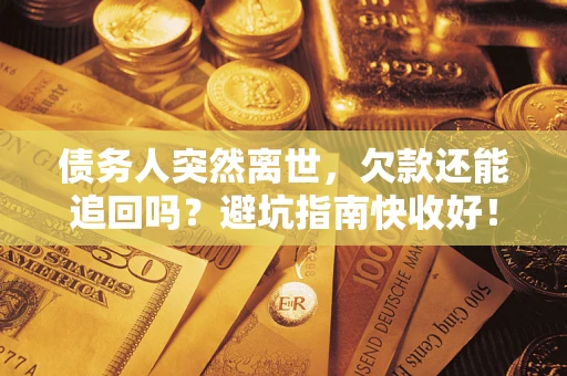 济南债务人突然离世，欠款还能追回吗？避坑指南快收好！