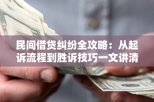 济南民间借贷纠纷全攻略：从起诉流程到胜诉技巧一文讲清