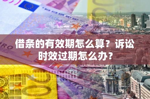 济南借条的有效期怎么算？诉讼时效过期怎么办？