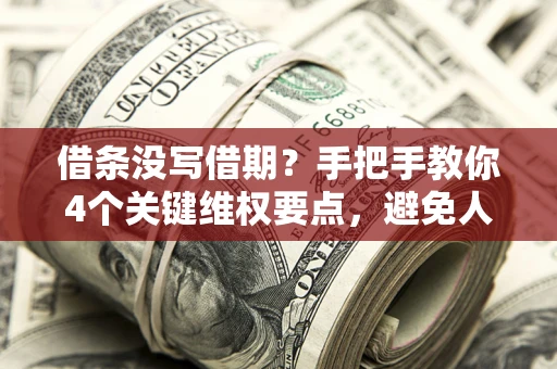 济南借条没写借期？手把手教你4个关键维权要点，避免人财两空
