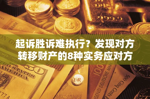 济南起诉胜诉难执行？发现对方转移财产的8种实务应对方案