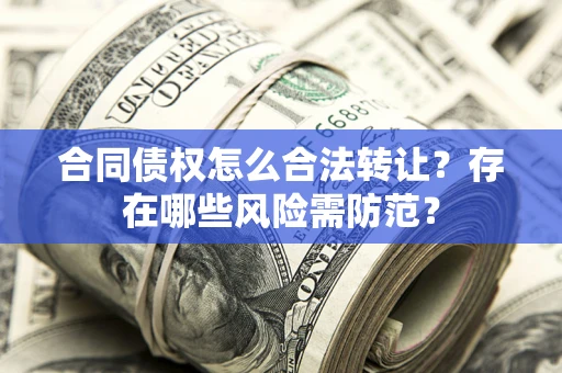 济南合同债权怎么合法转让？存在哪些风险需防范？