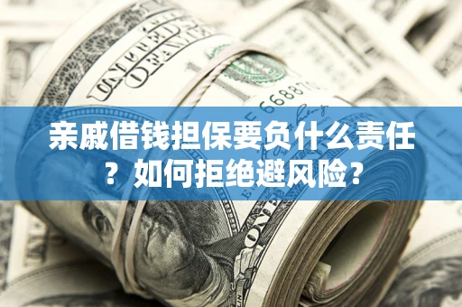 济南亲戚借钱担保要负什么责任？如何拒绝避风险？