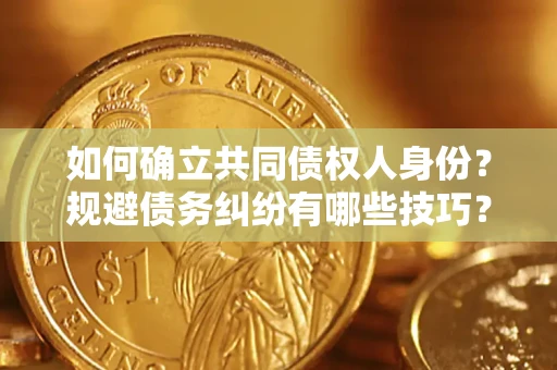 济南如何确立共同债权人身份？规避债务纠纷有哪些技巧？