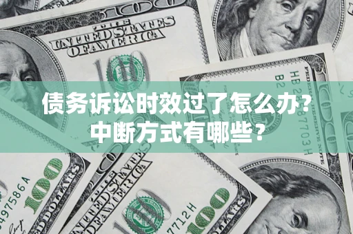 济南债务诉讼时效过了怎么办？中断方式有哪些？