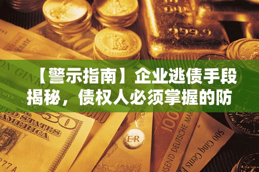 济南【警示指南】企业逃债手段揭秘，债权人必须掌握的防坑宝典