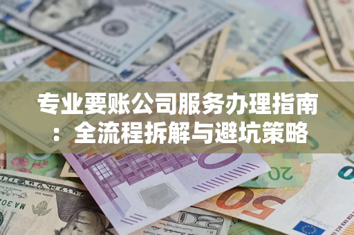 济南专业要账公司服务办理指南：全流程拆解与避坑策略