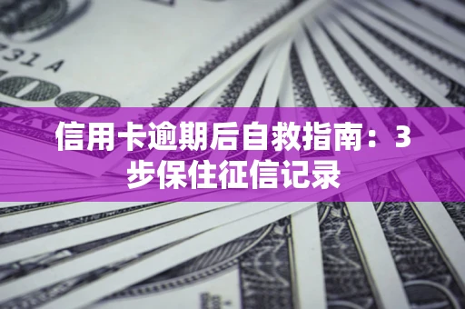 济南信用卡逾期后自救指南：3步保住征信记录