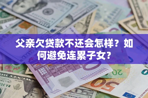 济南父亲欠贷款不还会怎样？如何避免连累子女？