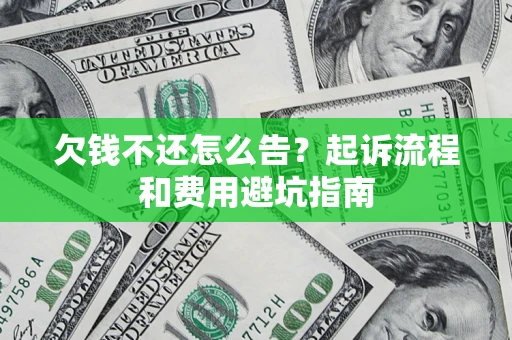 济南欠钱不还怎么告?起诉流程和费用避坑指南 济南欠钱不还怎么告?起诉流程和费用避坑指南