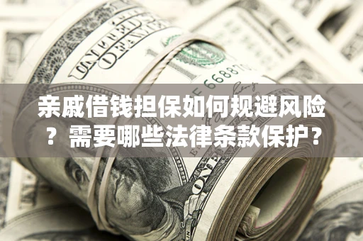 济南亲戚借钱担保如何规避风险？需要哪些法律条款保护？