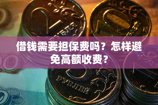 济南借钱需要担保费吗？怎样避免高额收费？