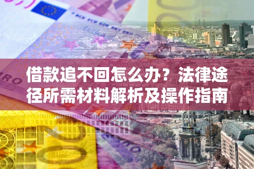 济南借款追不回怎么办?法律途径所需材料解析及操作指南 济南借款追不回怎么办?法律途径所需材料解析及操作指南