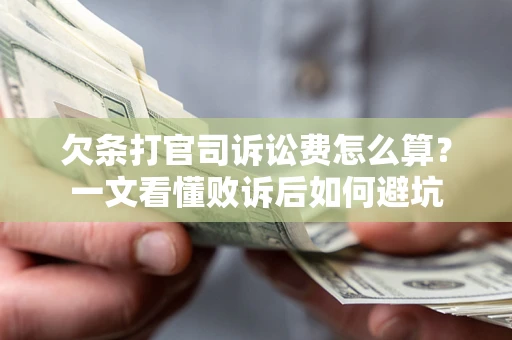 济南欠条打官司诉讼费怎么算？一文看懂败诉后如何避坑