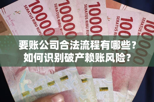 济南要账公司合法流程有哪些？如何识别破产赖账风险？