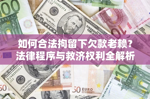 济南如何合法拘留下欠款老赖？法律程序与救济权利全解析