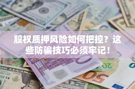 济南股权质押风险如何把控？这些防骗技巧必须牢记！