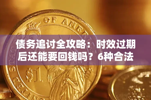 济南债务追讨全攻略：时效过期后还能要回钱吗？6种合法手段助你维权
