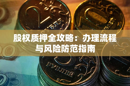 济南股权质押全攻略：办理流程与风险防范指南