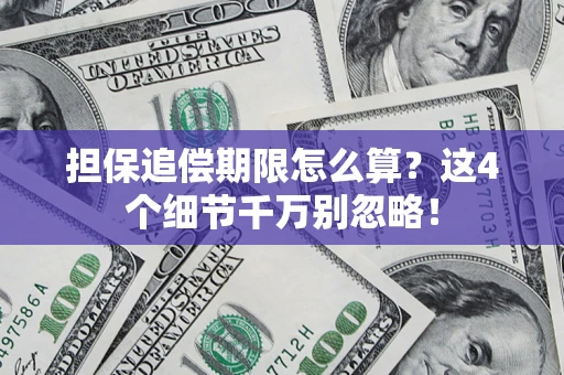 济南担保追偿期限怎么算?这4个细节千万别忽略! 济南担保追偿期限怎么算?这4个细节千万别忽略!