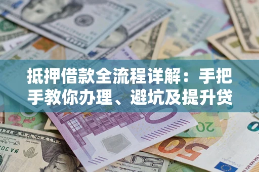 济南抵押借款全流程详解：手把手教你办理、避坑及提升贷款额度