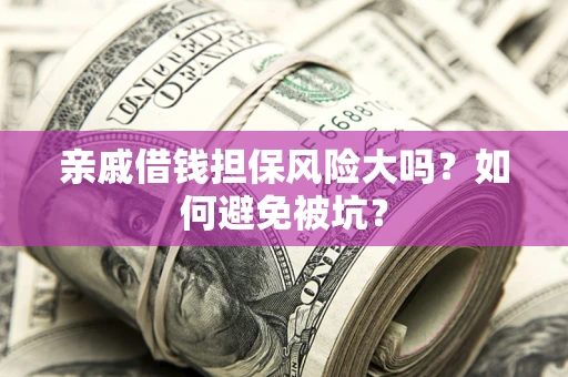 济南亲戚借钱担保风险大吗？如何避免被坑？