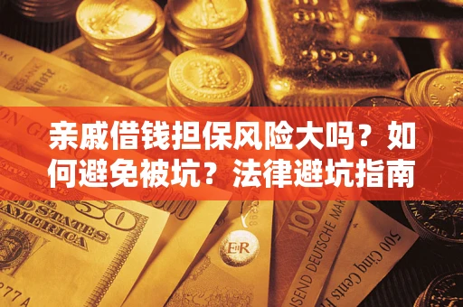 济南亲戚借钱担保风险大吗？如何避免被坑？法律避坑指南