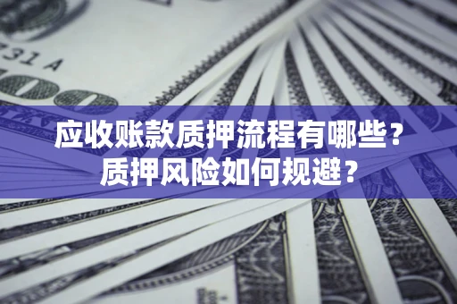 济南应收账款质押流程有哪些？质押风险如何规避？