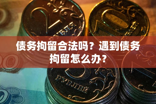 济南债务拘留合法吗？遇到债务拘留怎么办？