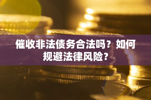 济南催收非法债务合法吗？如何规避法律风险？