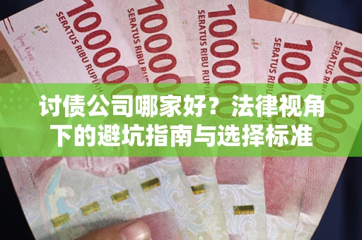 济南讨债公司哪家好？法律视角下的避坑指南与选择标准