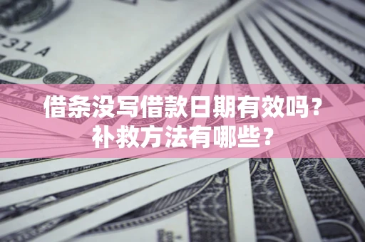 济南借条没写借款日期有效吗?补救方法有哪些? 济南借条没写借款日期有效吗?补救方法有哪些?