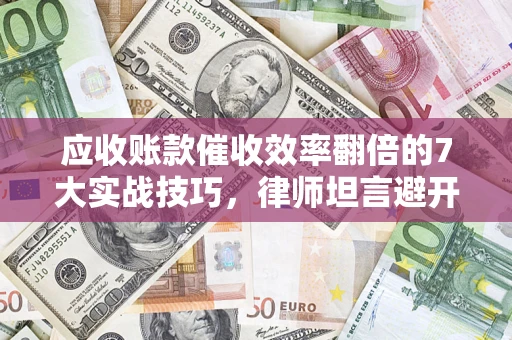 济南应收账款催收效率翻倍的7大实战技巧，律师坦言避开这些法律雷区最关键