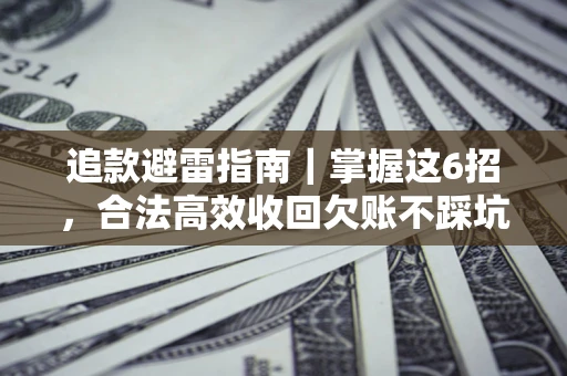 济南追款避雷指南｜掌握这6招，合法高效收回欠账不踩坑