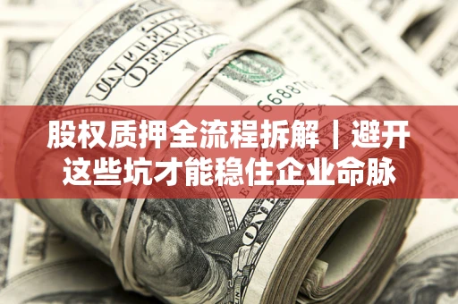 济南股权质押全流程拆解｜避开这些坑才能稳住企业命脉