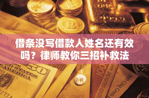 济南借条没写借款人姓名还有效吗？律师教你三招补救法