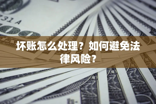 济南坏账怎么处理？如何避免法律风险？