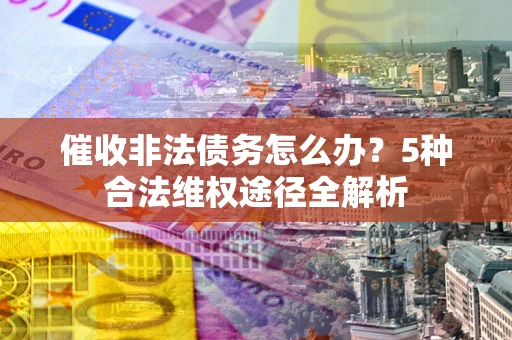 济南催收非法债务怎么办？5种合法维权途径全解析