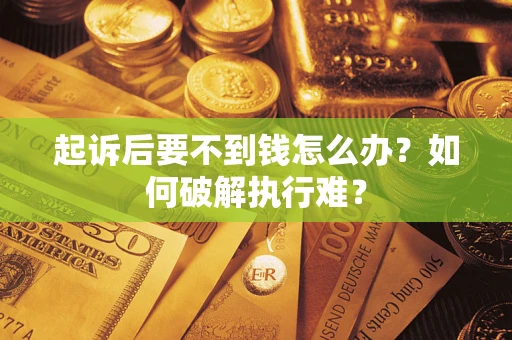 济南起诉后要不到钱怎么办？如何破解执行难？