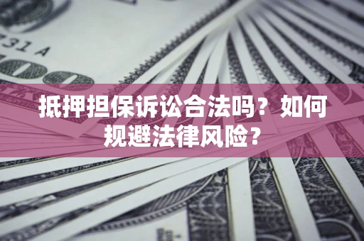 济南抵押担保诉讼合法吗？如何规避法律风险？