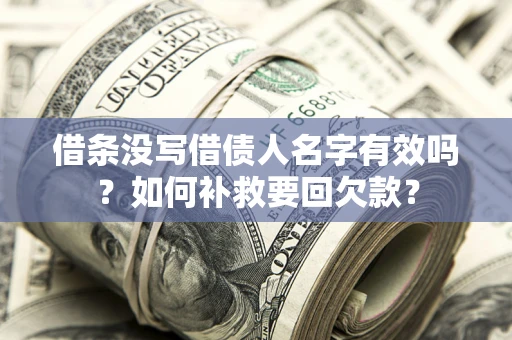 济南借条没写借债人名字有效吗？如何补救要回欠款？
