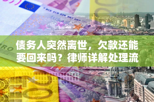 济南债务人突然离世，欠款还能要回来吗？律师详解处理流程